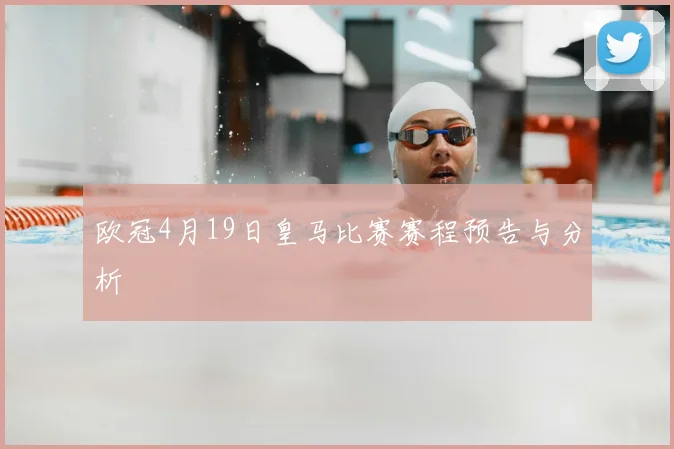 欧冠4月19日皇马比赛赛程预告与分析