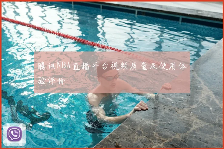 腾讯NBA直播平台视频质量及使用体验评价