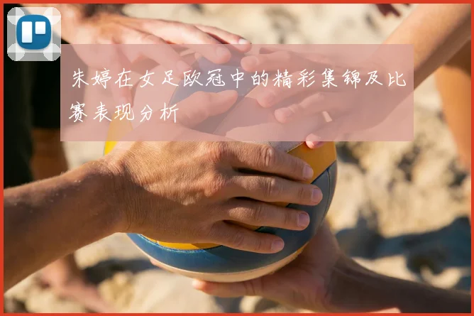 朱婷在女足欧冠中的精彩集锦及比赛表现分析