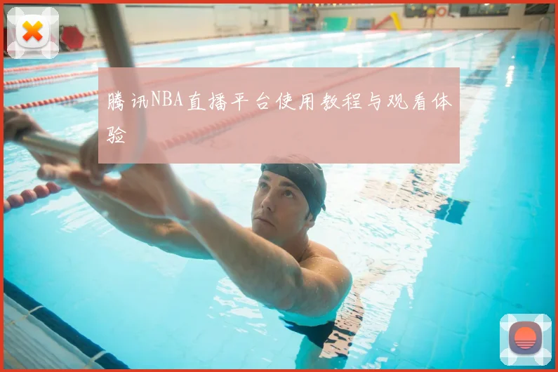 腾讯NBA直播平台使用教程与观看体验