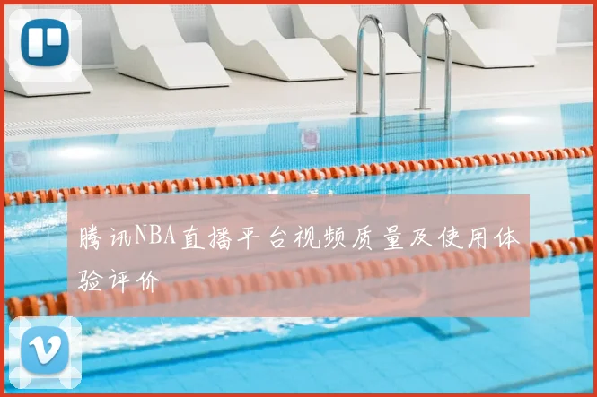 腾讯NBA直播平台视频质量及使用体验评价